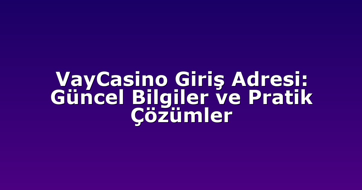 VayCasino Giriş Adresi: Güncel Bilgiler ve Pratik Çözümler