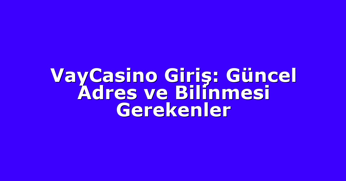 VayCasino Giriş: Güncel Adres ve Bilinmesi Gerekenler