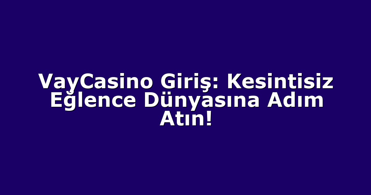 VayCasino Giriş: Kesintisiz Eğlence Dünyasına Adım Atın!